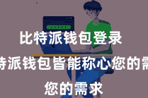 比特派钱包登录  比特派钱包皆能称心您的需求