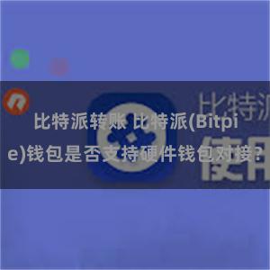 比特派转账 比特派(Bitpie)钱包是否支持硬件钱包对接？