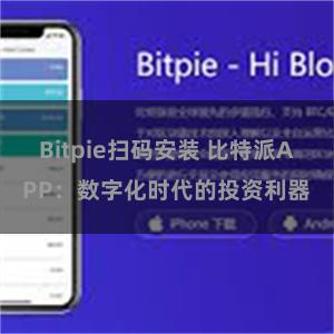 Bitpie扫码安装 比特派APP：数字化时代的投资利器