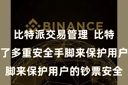 比特派交易管理  比特派钱包遴选了多重安全手脚来保护用户的钞票安全