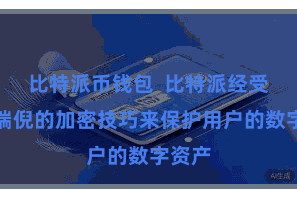 比特派币钱包  比特派经受了多端倪的加密技巧来保护用户的数字资产