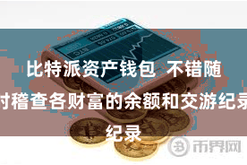 比特派资产钱包  不错随时稽查各财富的余额和交游纪录