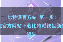 比特派官方站  第一步：在官方网站下载比特派钱包领先