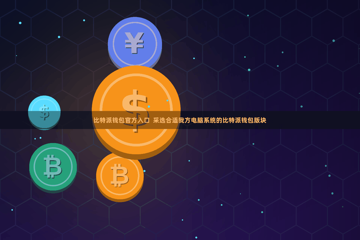 比特派钱包官方入口  采选合适我方电脑系统的比特派钱包版块