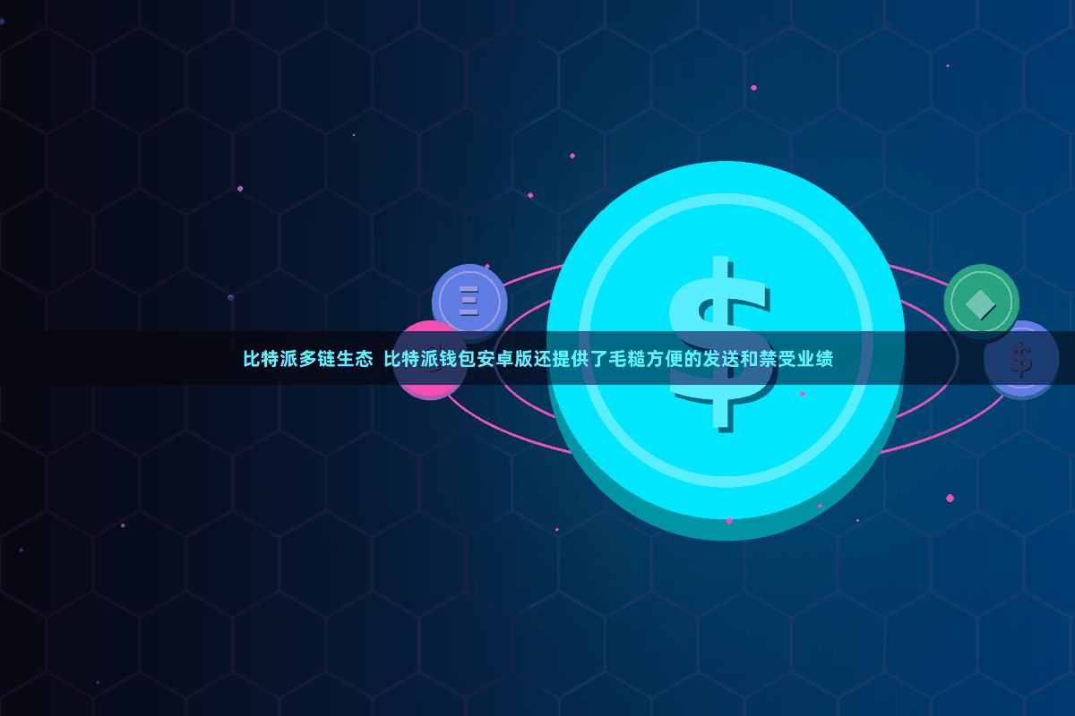 比特派多链生态  比特派钱包安卓版还提供了毛糙方便的发送和禁受业绩