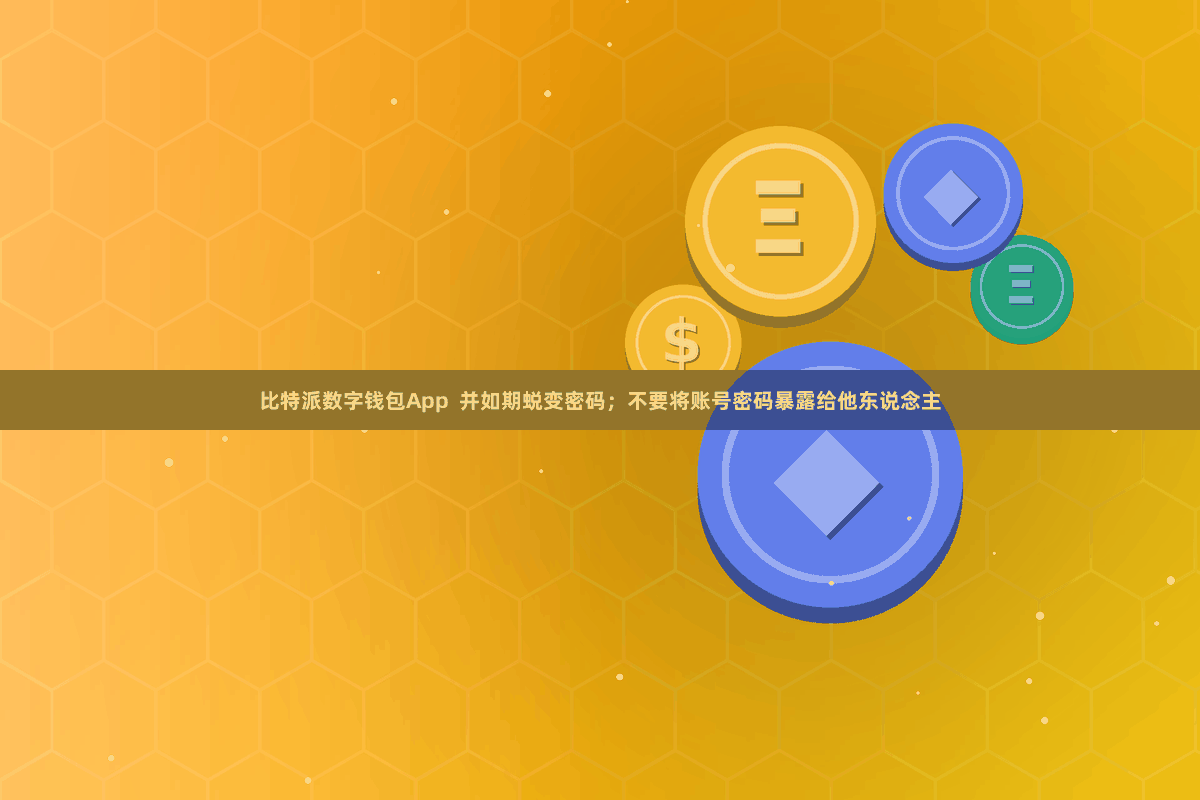 比特派数字钱包App  并如期蜕变密码；不要将账号密码暴露给他东说念主